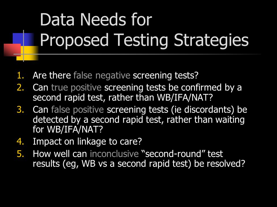 Data Needs for Proposed Testing Strategies 1.Are there false negative screening tests.