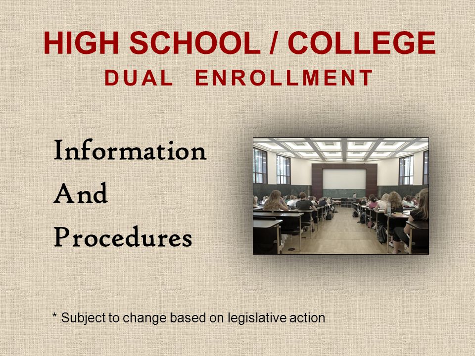 HIGH SCHOOL / COLLEGE DUAL ENROLLMENT Information And Procedures * Subject to change based on legislative action
