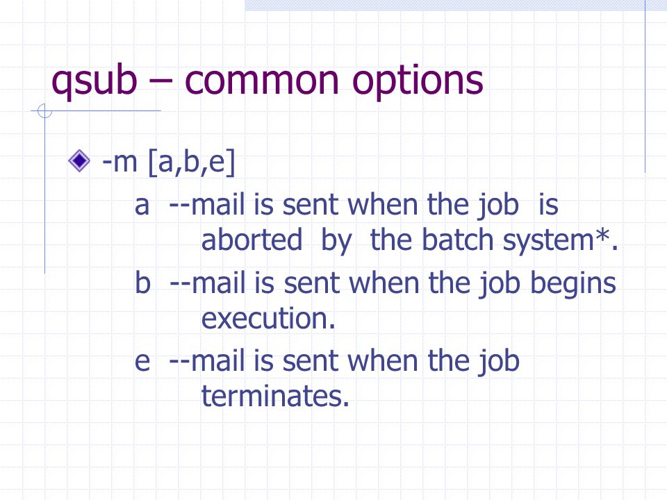 qsub – common options -m [a,b,e] a --mail is sent when the job is aborted by the batch system*.