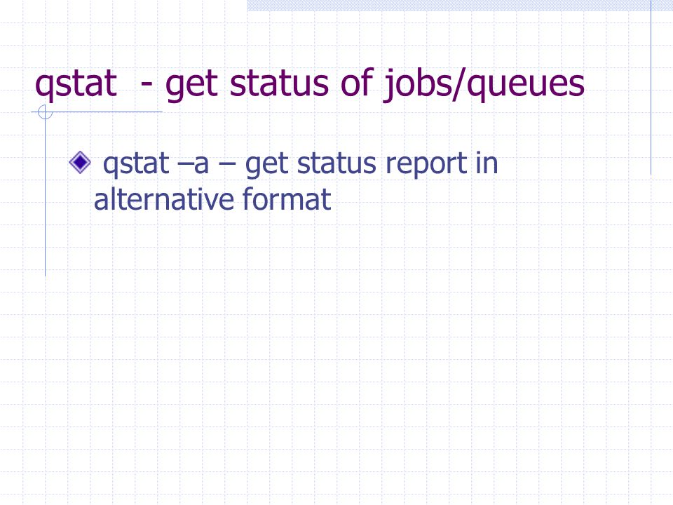 qstat - get status of jobs/queues qstat –a – get status report in alternative format