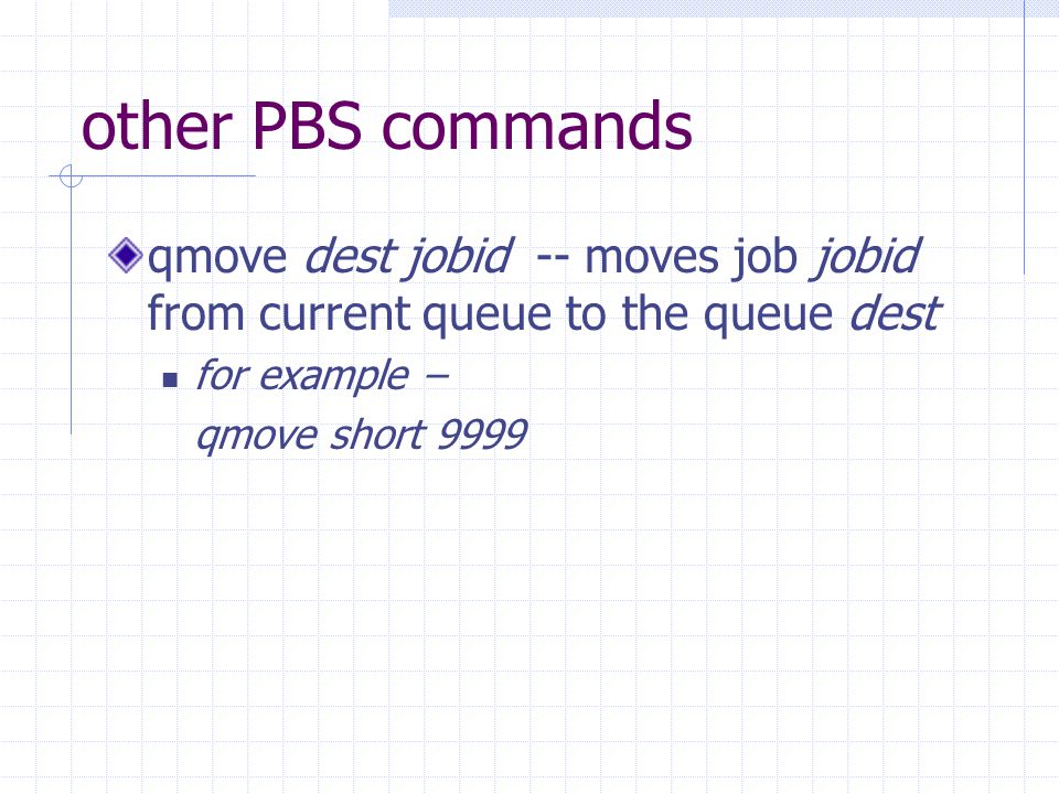 other PBS commands qmove dest jobid -- moves job jobid from current queue to the queue dest for example – qmove short 9999