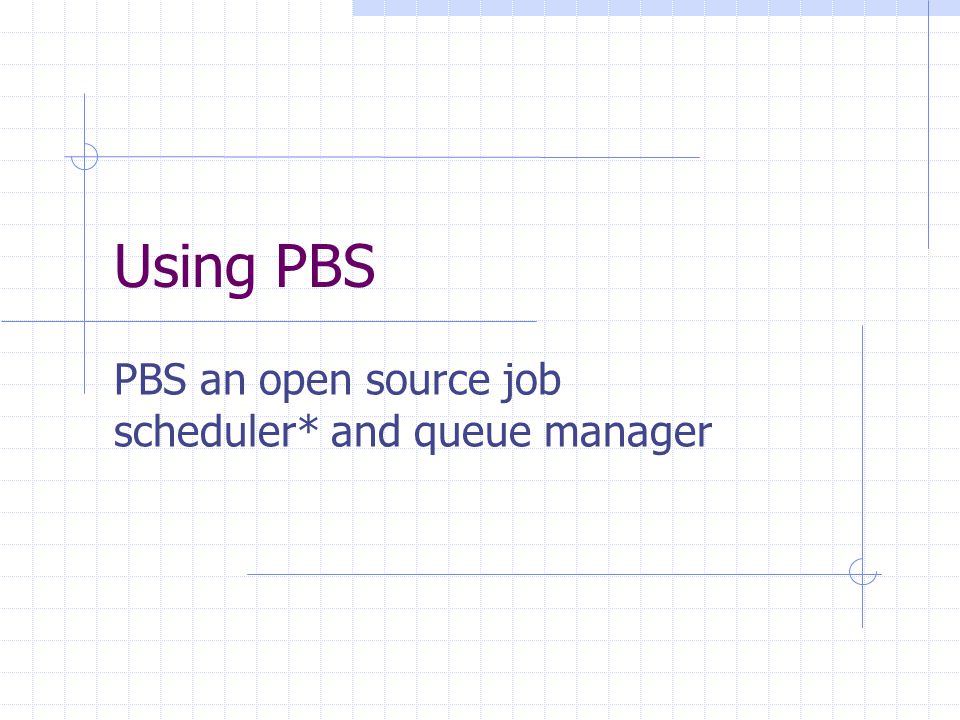 Using PBS PBS an open source job scheduler* and queue manager