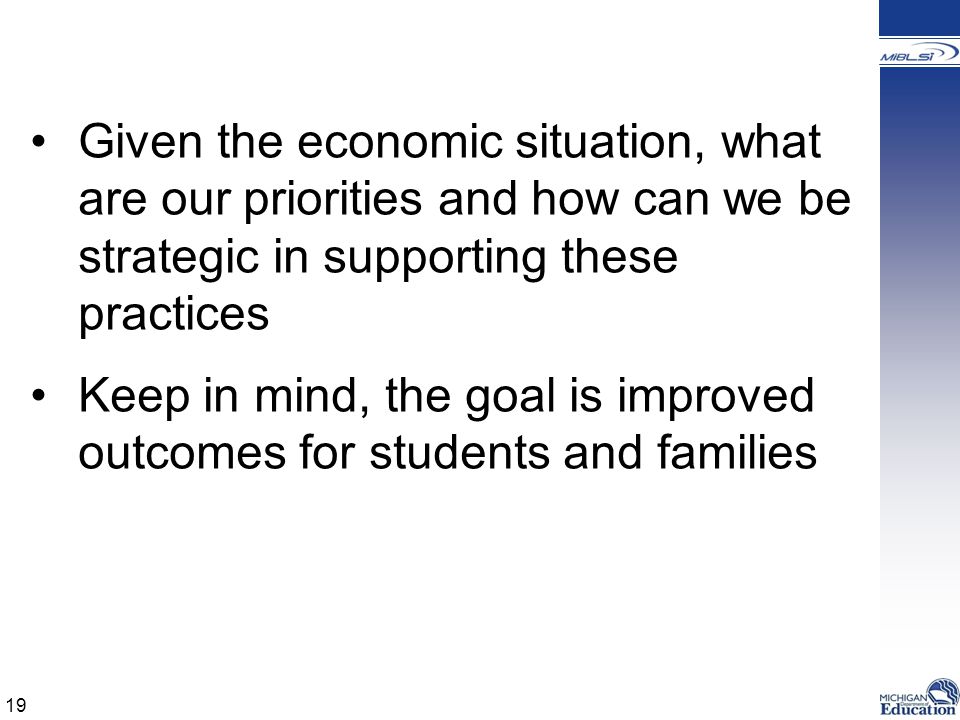 Given the economic situation, what are our priorities and how can we be strategic in supporting these practices Keep in mind, the goal is improved outcomes for students and families 19