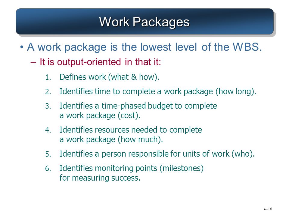 4–16 Work Packages A work package is the lowest level of the WBS.