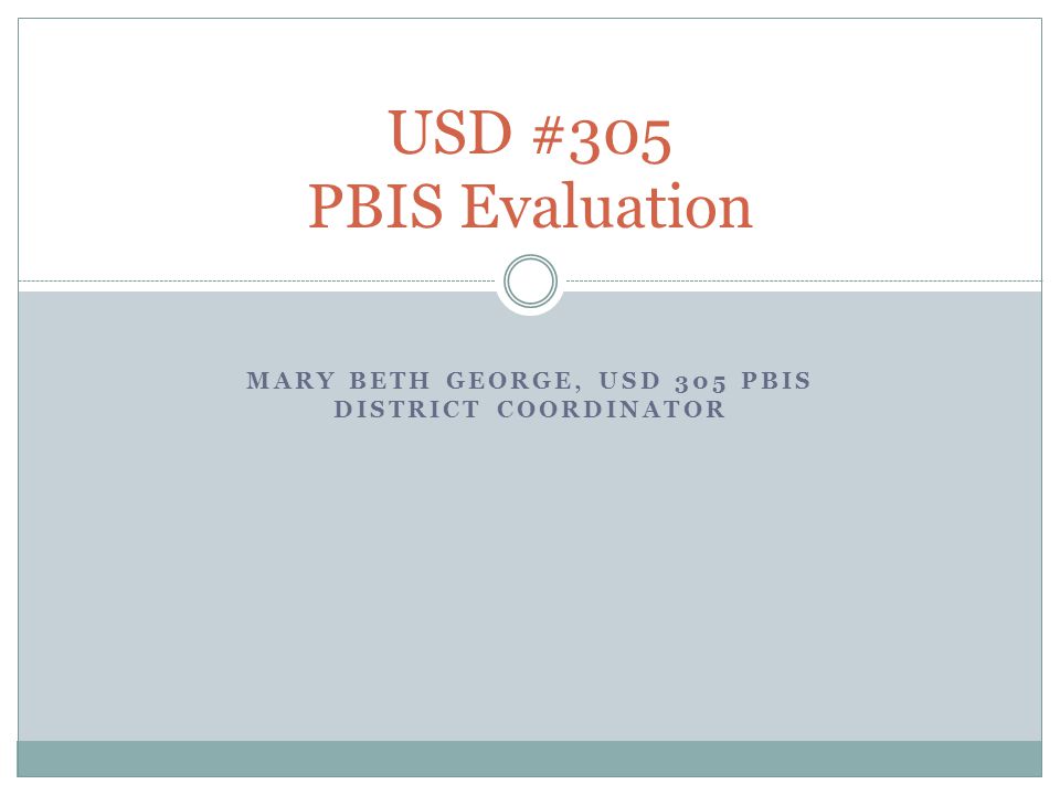 MARY BETH GEORGE, USD 305 PBIS DISTRICT COORDINATOR USD #305 PBIS Evaluation