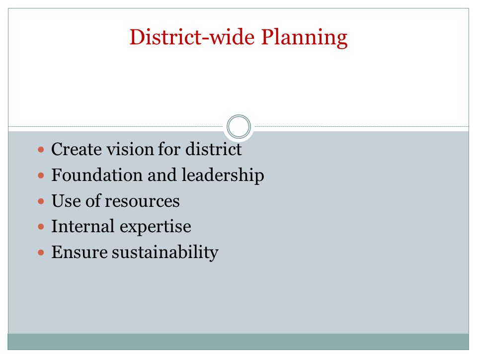 District-wide Planning Create vision for district Foundation and leadership Use of resources Internal expertise Ensure sustainability