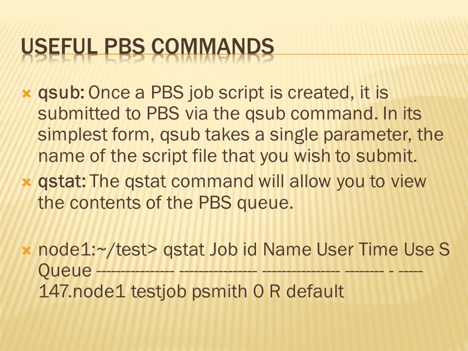  qsub: Once a PBS job script is created, it is submitted to PBS via the qsub command.