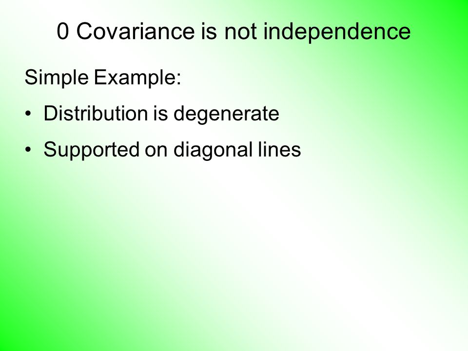 0 Covariance is not independence Simple Example: Distribution is degenerate Supported on diagonal lines