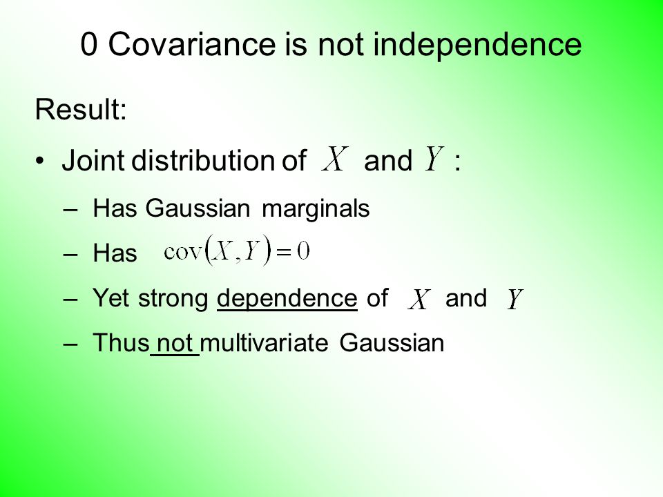 0 Covariance is not independence Result: Joint distribution of and : – Has Gaussian marginals – Has – Yet strong dependence of and – Thus not multivariate Gaussian
