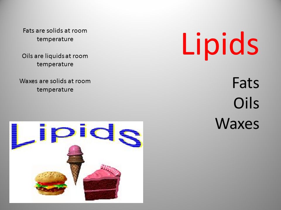 Lipids Fats Oils Waxes Fats are solids at room temperature Oils are liquids at room temperature Waxes are solids at room temperature