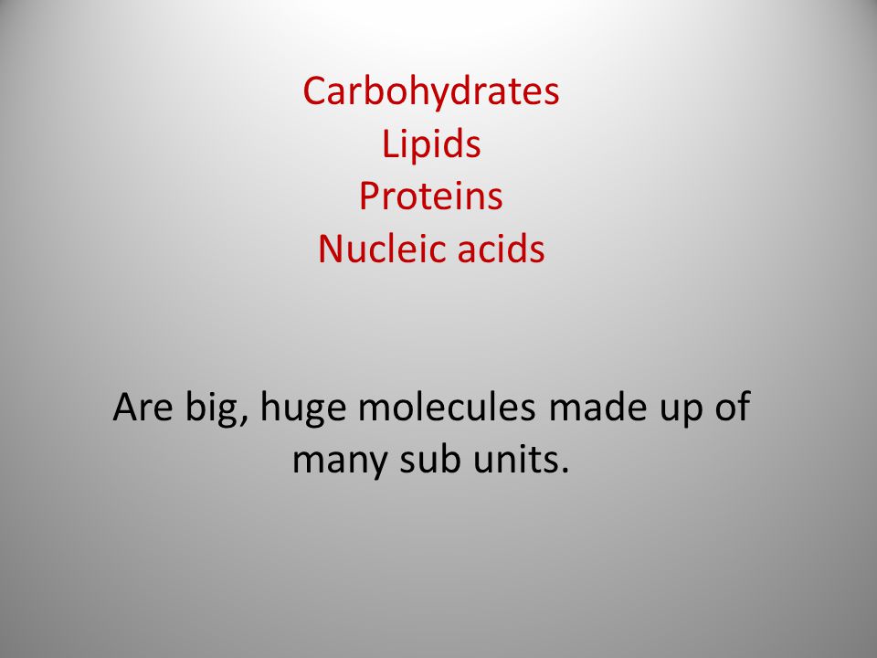 Carbohydrates Lipids Proteins Nucleic acids Are big, huge molecules made up of many sub units.