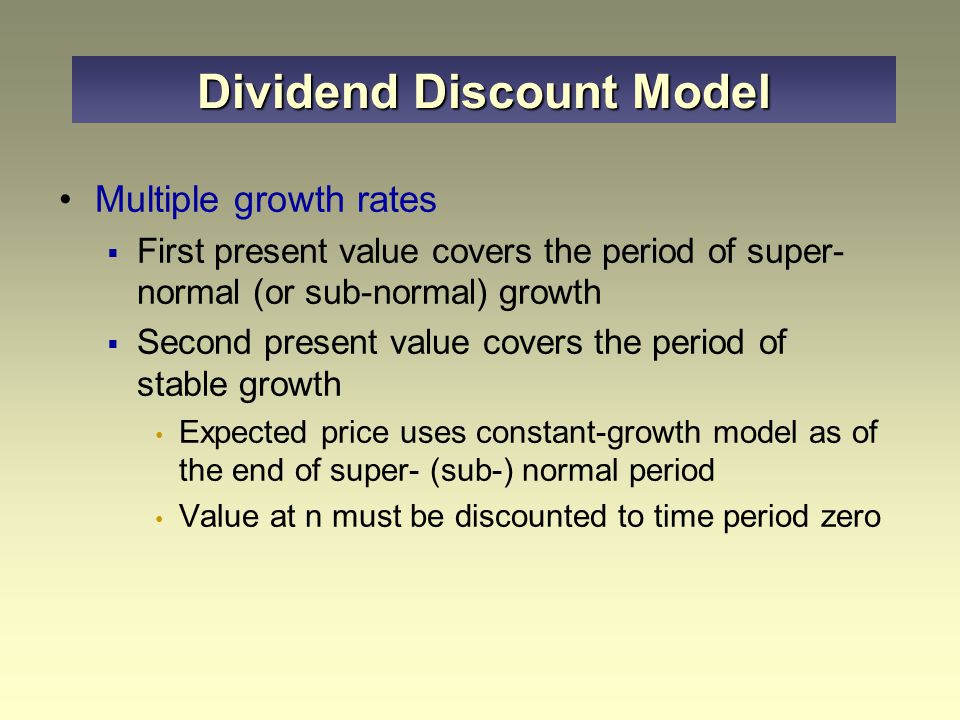Multiple growth rates: two or more expected growth rates in dividends  Ultimately, growth rate must equal that of the economy as a whole  Assume growth at a rapid rate for n periods, followed by steady growth Dividend Discount Model