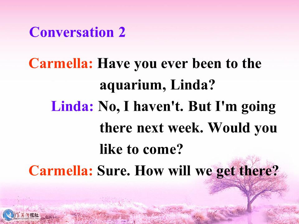 Conversation 2 Carmella: Have you ever been to the aquarium, Linda.