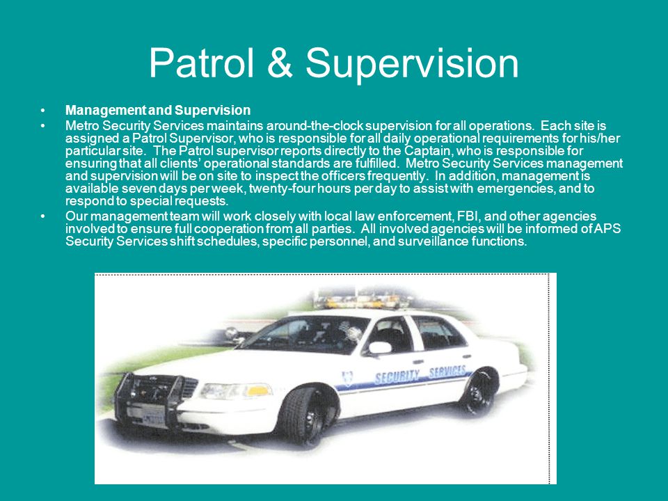 Patrol & Supervision Management and Supervision Metro Security Services maintains around-the-clock supervision for all operations.