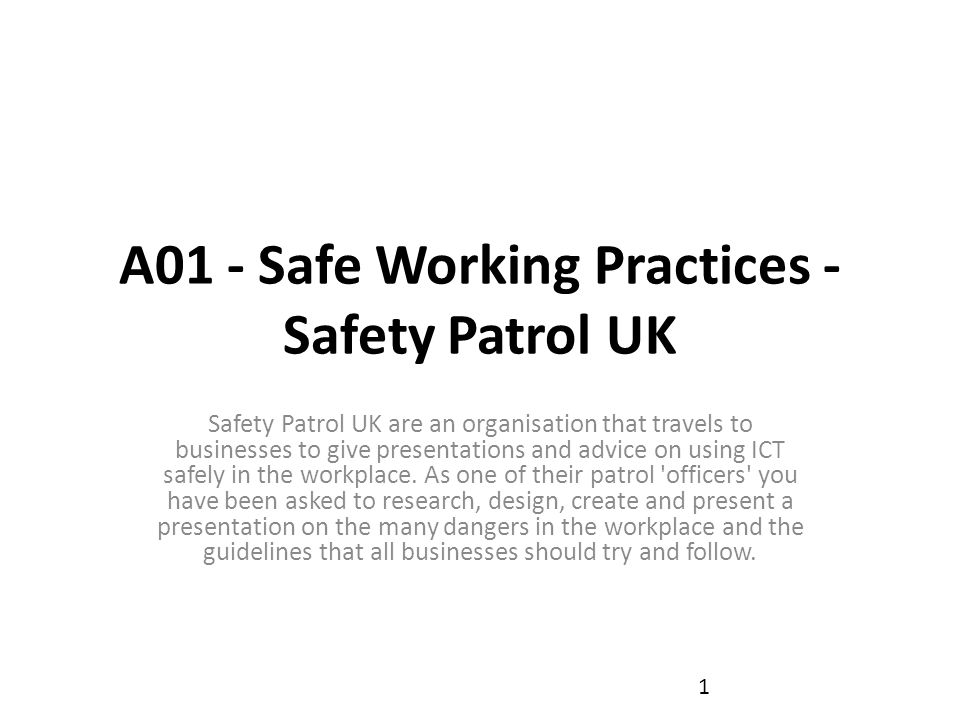 A01 - Safe Working Practices - Safety Patrol UK Safety Patrol UK are an organisation that travels to businesses to give presentations and advice on using ICT safely in the workplace.