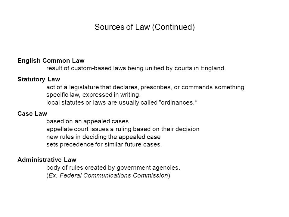 Sources of Law (Continued) English Common Law result of custom-based laws being unified by courts in England.