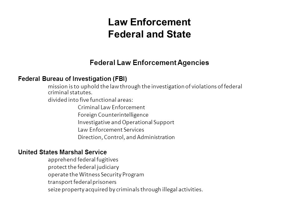 Law Enforcement Federal and State Federal Law Enforcement Agencies Federal Bureau of Investigation (FBI) mission is to uphold the law through the investigation of violations of federal criminal statutes.