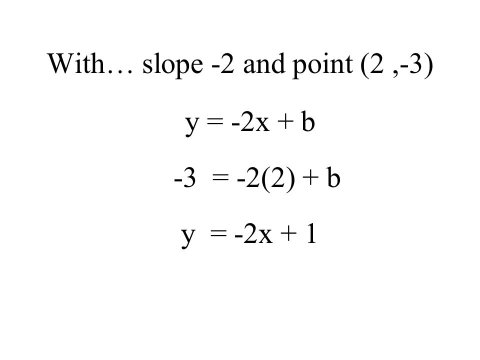Find the equation for the line parallel to 2x + y = 6 and passing through ( 2, -3 ) First, we need slope and a point: 2x + y = 6 y = -2x + 6 m = -2Point: ( 2, -3 )