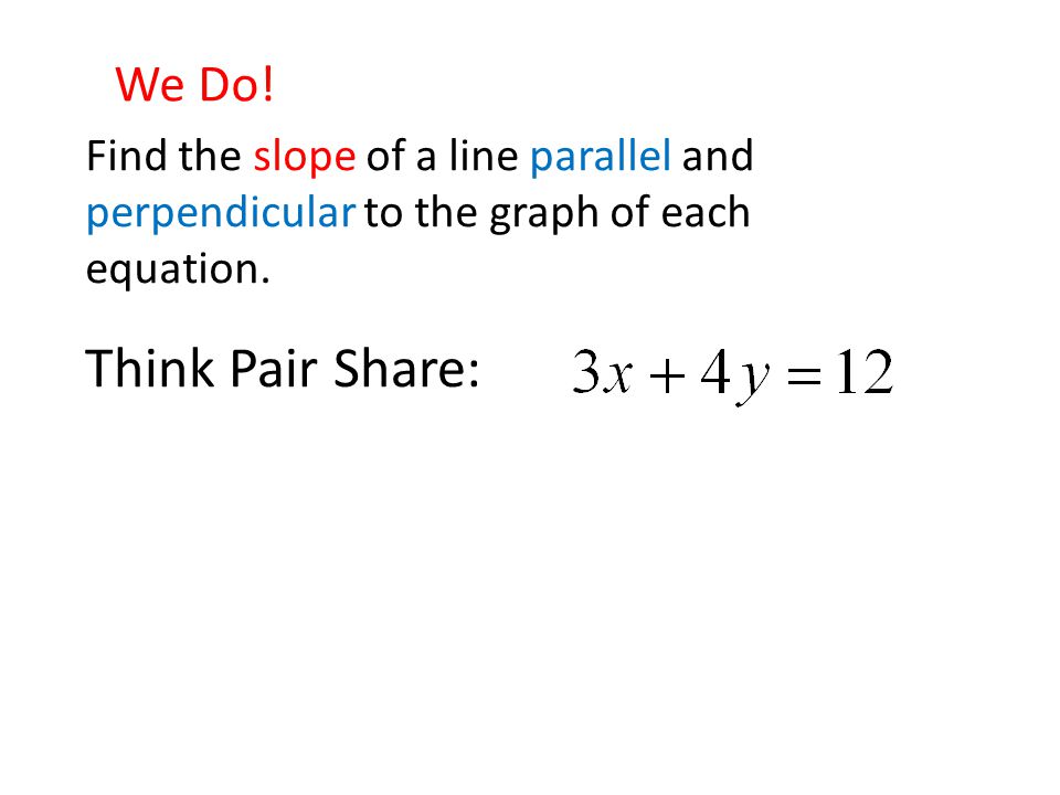 We Do. Find the slope of a line parallel and perpendicular to the graph of each equation.