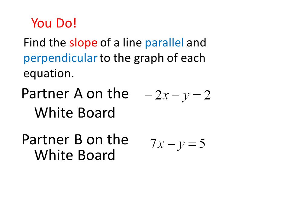 You Do. Find the slope of a line parallel and perpendicular to the graph of each equation.