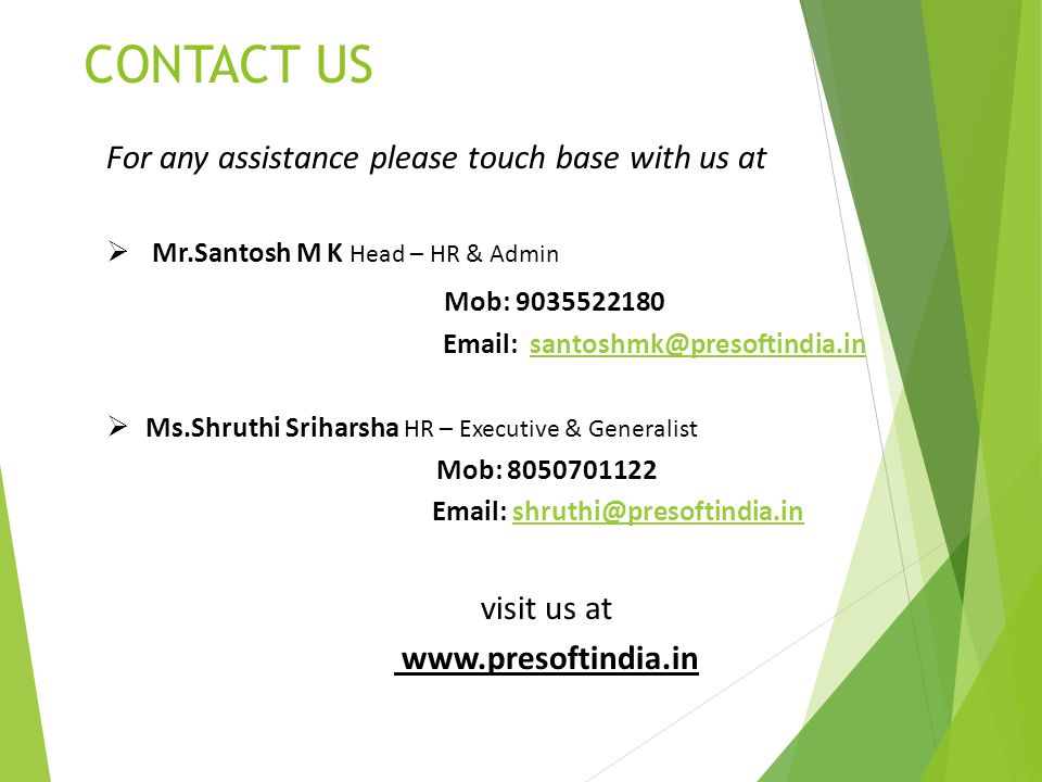 CONTACT US For any assistance please touch base with us at  Mr.Santosh M K Head – HR & Admin Mob:  Ms.Shruthi Sriharsha HR – Executive & Generalist Mob: visit us at
