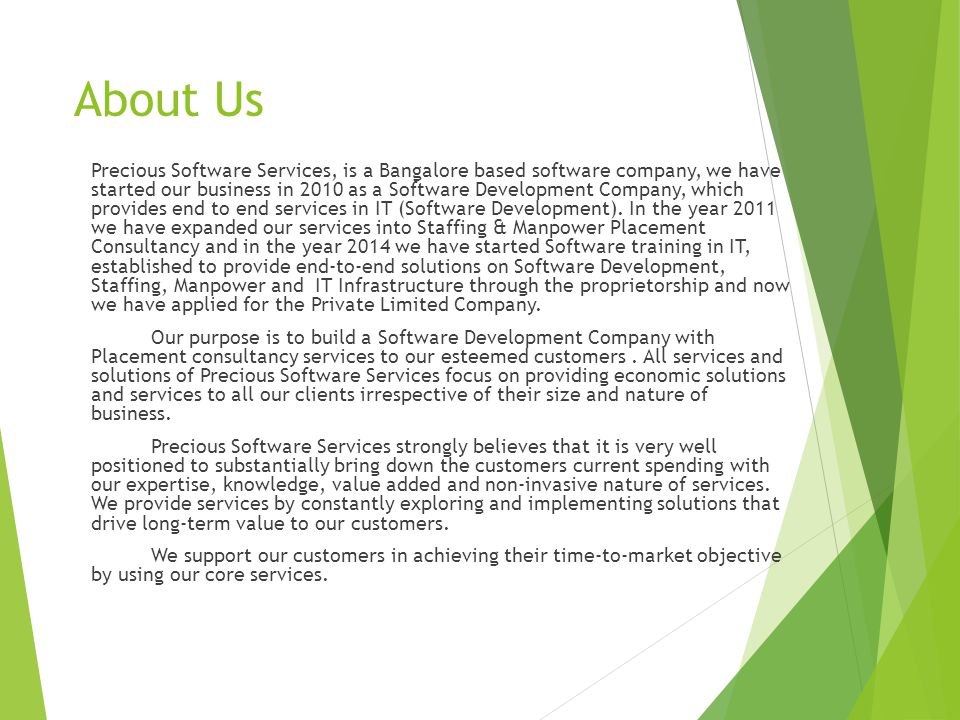 About Us Precious Software Services, is a Bangalore based software company, we have started our business in 2010 as a Software Development Company, which provides end to end services in IT (Software Development).