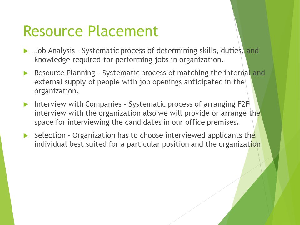 Resource Placement  Job Analysis - Systematic process of determining skills, duties, and knowledge required for performing jobs in organization.