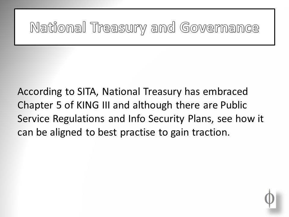 According to SITA, National Treasury has embraced Chapter 5 of KING III and although there are Public Service Regulations and Info Security Plans, see how it can be aligned to best practise to gain traction.