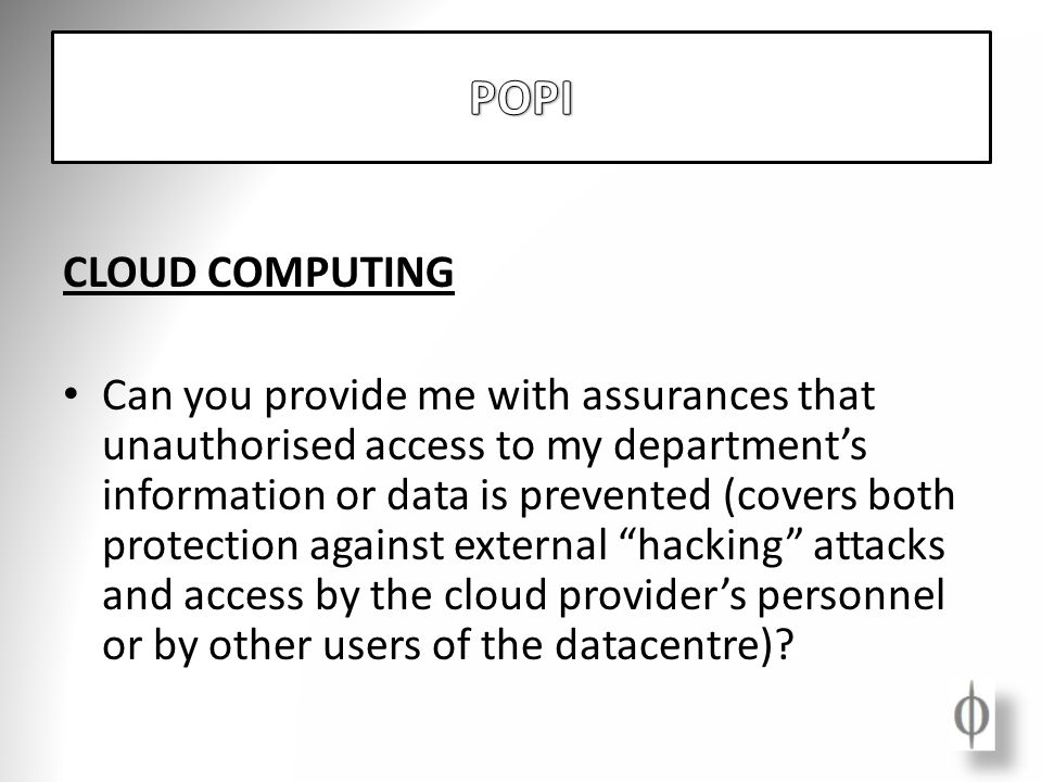 CLOUD COMPUTING Can you provide me with assurances that unauthorised access to my department’s information or data is prevented (covers both protection against external hacking attacks and access by the cloud provider’s personnel or by other users of the datacentre)