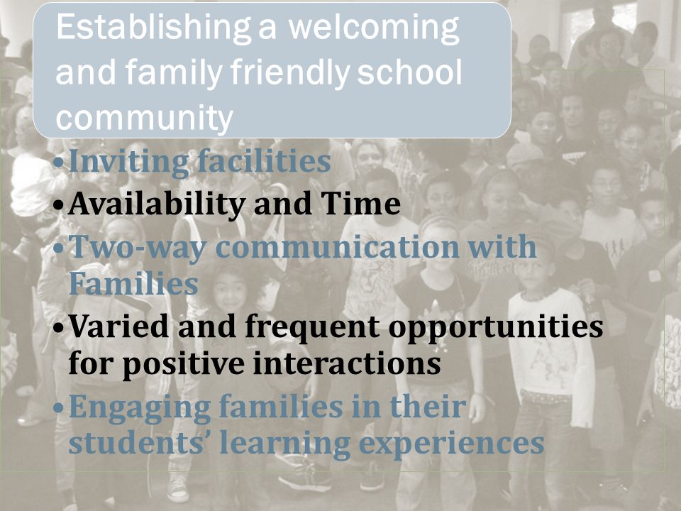 Inviting facilities Availability and Time Two-way communication with Families Varied and frequent opportunities for positive interactions Engaging families in their students’ learning experiences Establishing a welcoming and family friendly school community