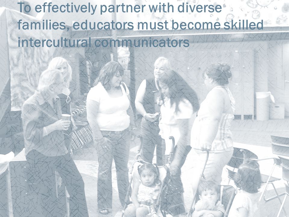 To effectively partner with diverse families, educators must become skilled intercultural communicators