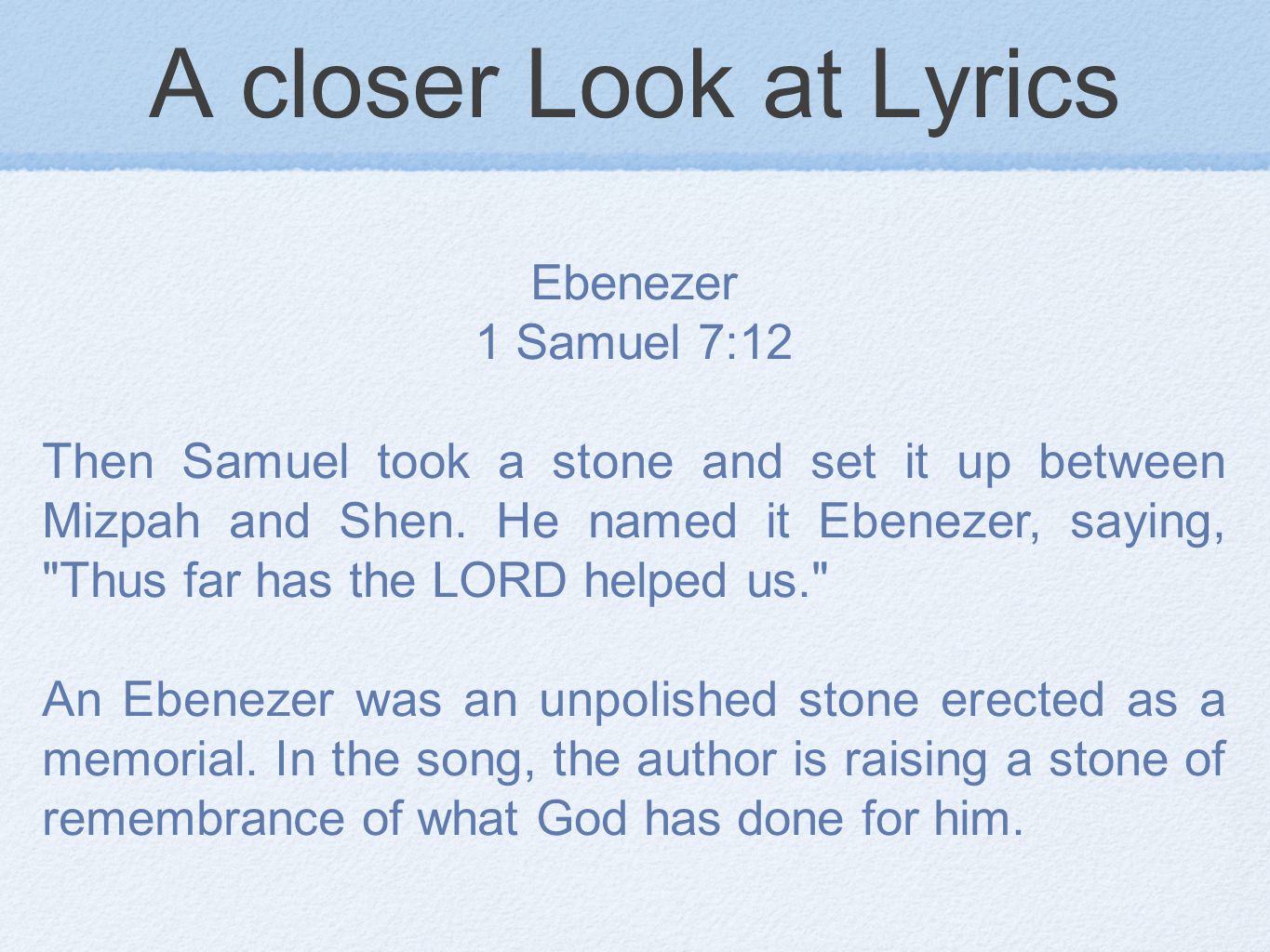 A closer Look at Lyrics Ebenezer 1 Samuel 7:12 Then Samuel took a stone and set it up between Mizpah and Shen.