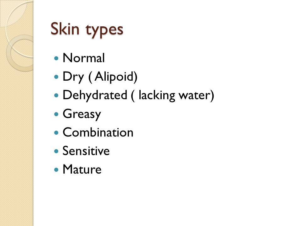 Skin types Normal Dry ( Alipoid) Dehydrated ( lacking water) Greasy Combination Sensitive Mature