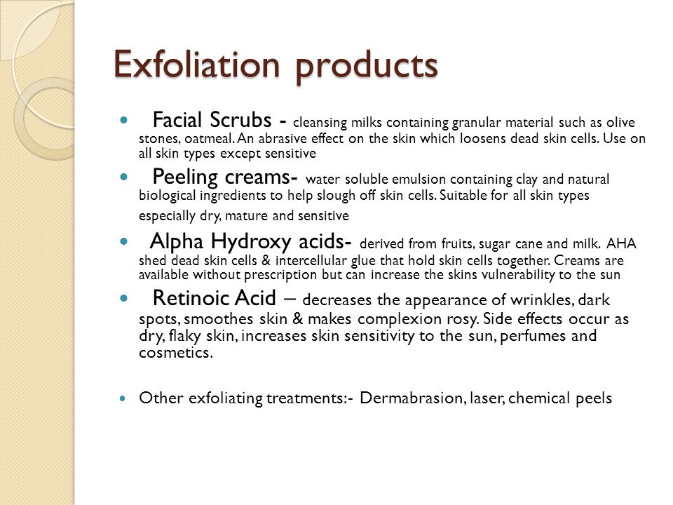 Exfoliation products Facial Scrubs - cleansing milks containing granular material such as olive stones, oatmeal.