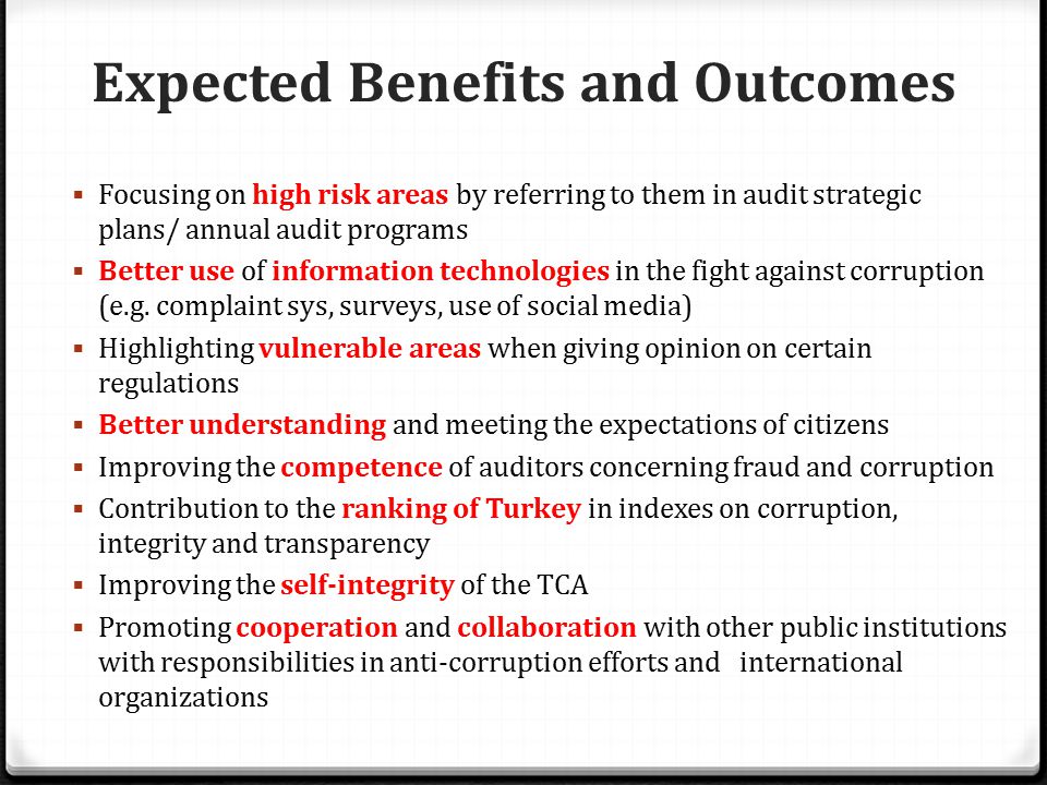 Expected Benefits and Outcomes  Focusing on high risk areas by referring to them in audit strategic plans/ annual audit programs  Better use of information technologies in the fight against corruption (e.g.