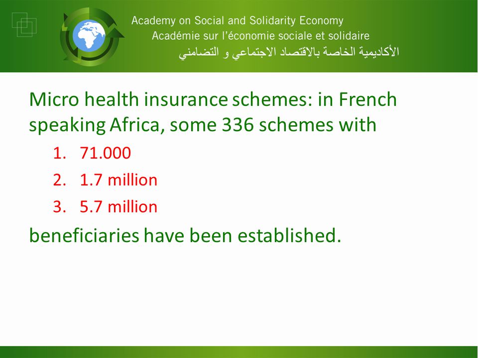 Micro health insurance schemes: in French speaking Africa, some 336 schemes with million million beneficiaries have been established.