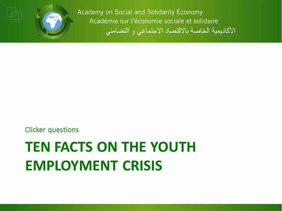 TEN FACTS ON THE YOUTH EMPLOYMENT CRISIS Clicker questions
