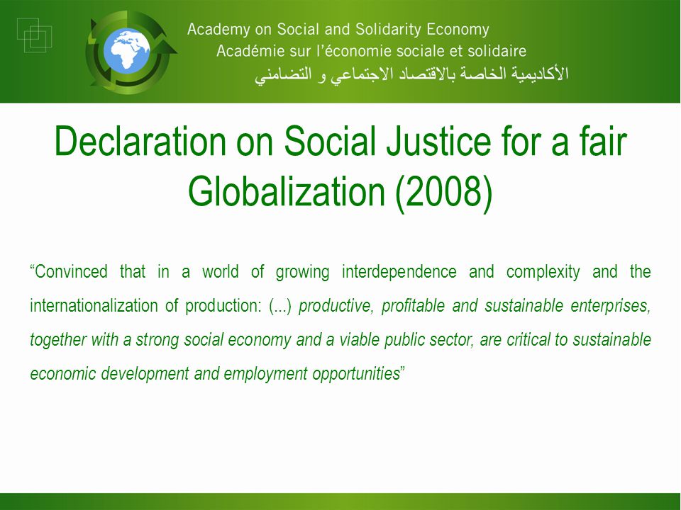 Convinced that in a world of growing interdependence and complexity and the internationalization of production: (...) productive, profitable and sustainable enterprises, together with a strong social economy and a viable public sector, are critical to sustainable economic development and employment opportunities Declaration on Social Justice for a fair Globalization (2008)