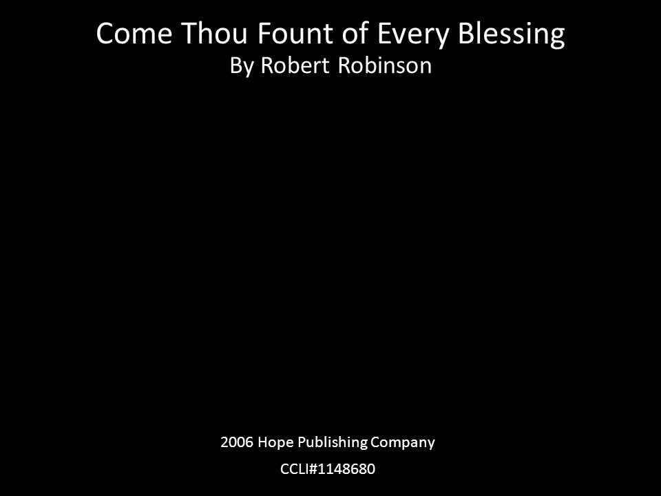 Come Thou Fount of Every Blessing By Robert Robinson 2006 Hope Publishing Company CCLI#