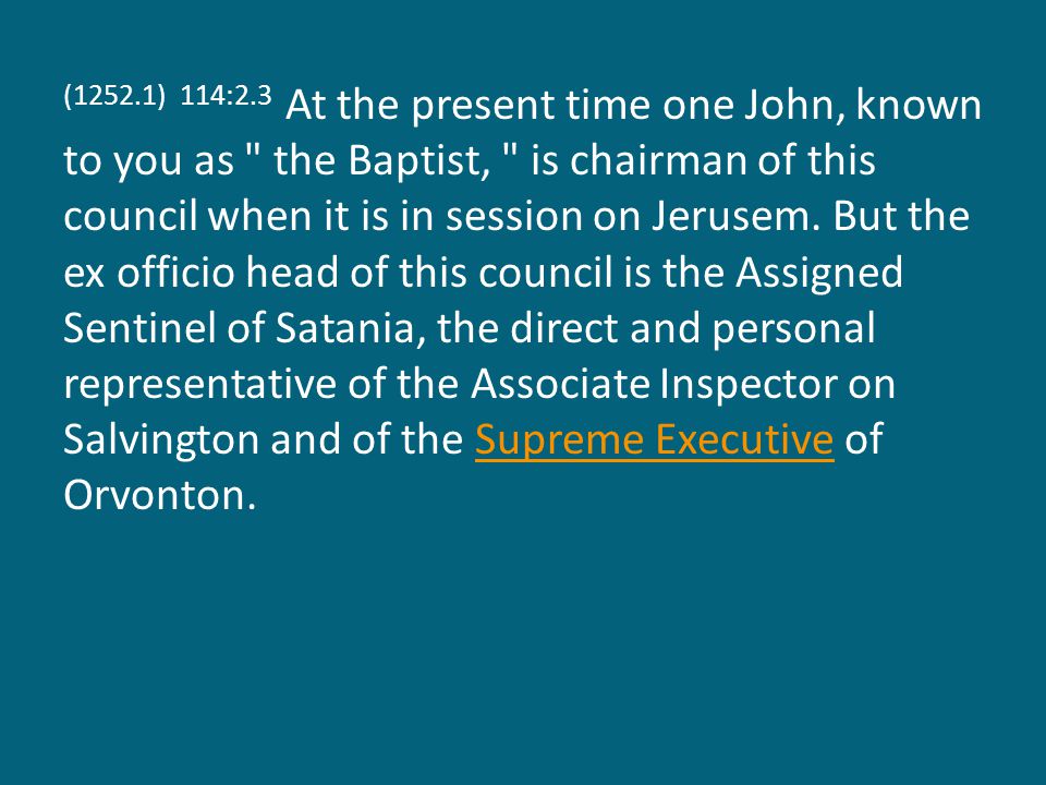 (1252.1) 114:2.3 At the present time one John, known to you as the Baptist, is chairman of this council when it is in session on Jerusem.