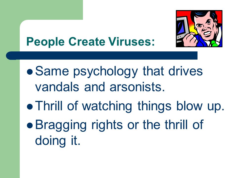 People Create Viruses: Same psychology that drives vandals and arsonists.