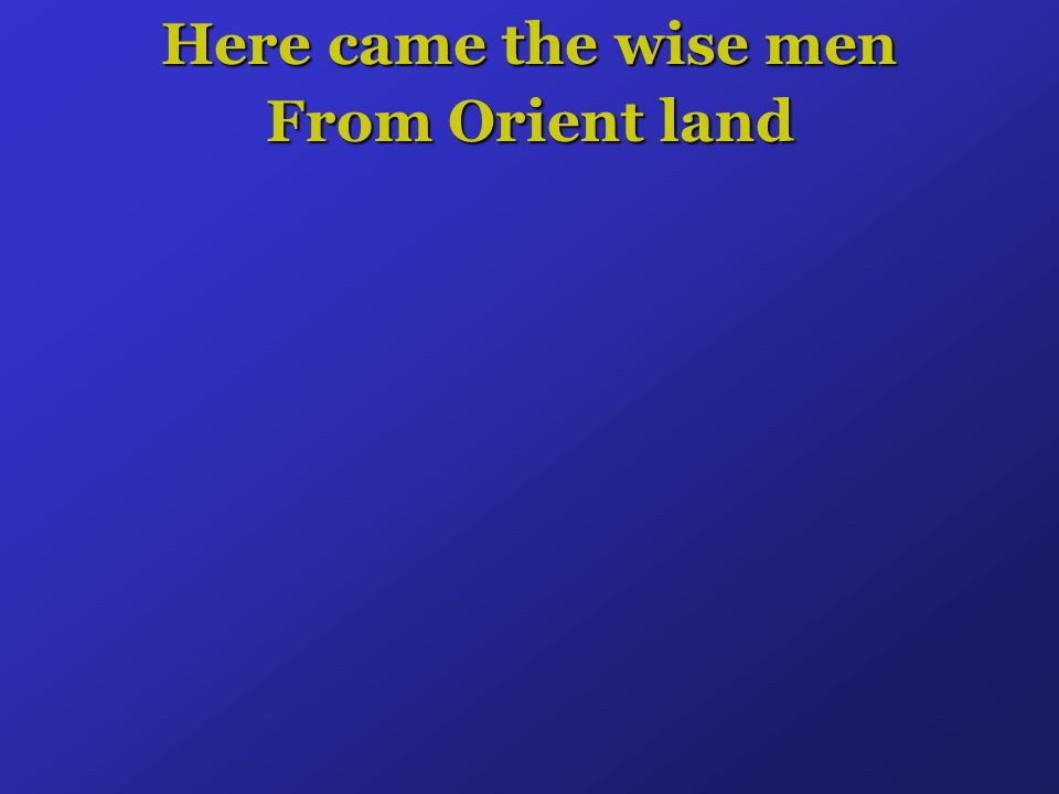 Here came the wise men From Orient land