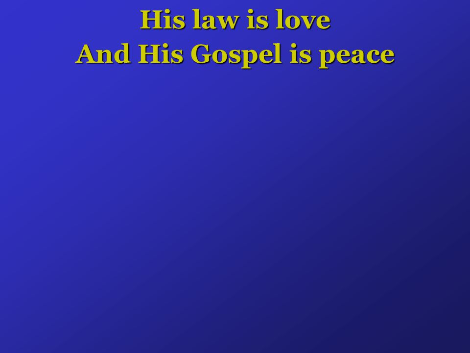 His law is love And His Gospel is peace