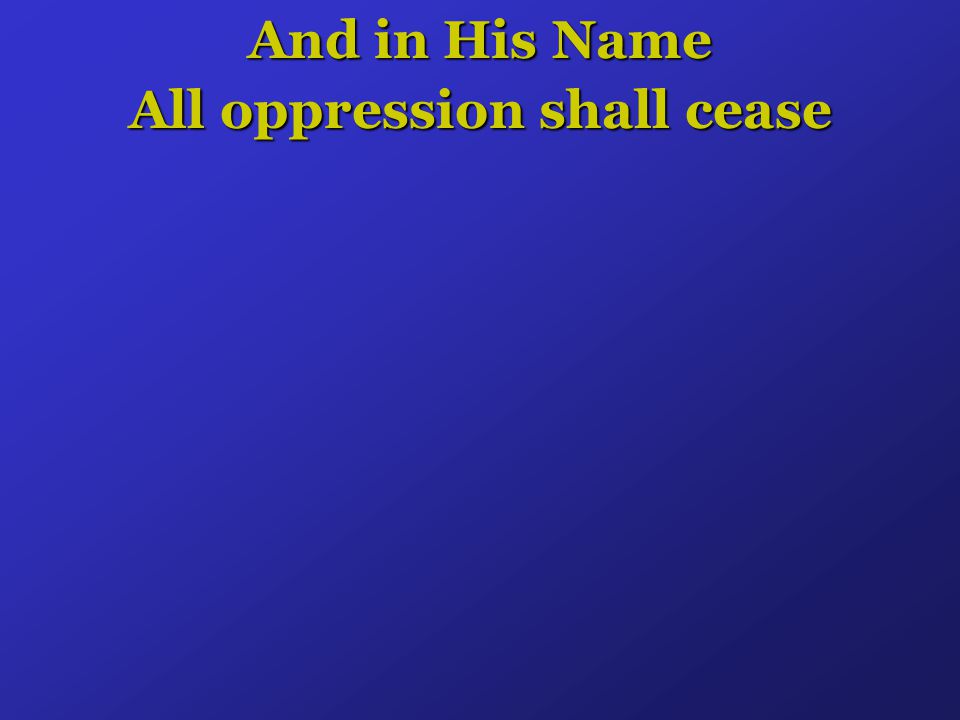 And in His Name All oppression shall cease