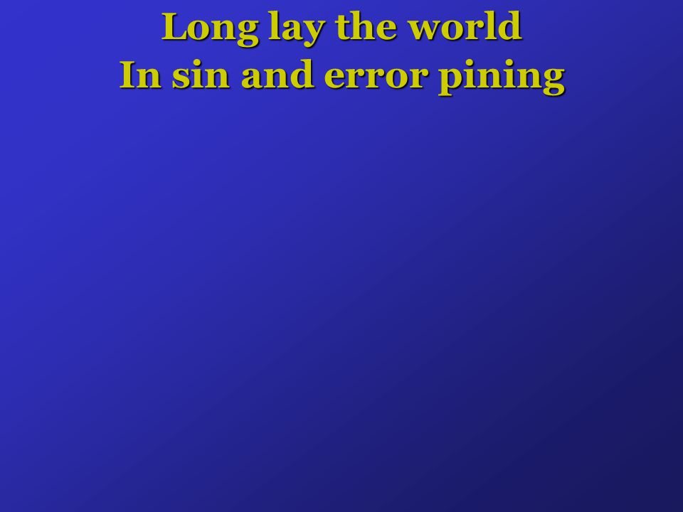 Long lay the world In sin and error pining