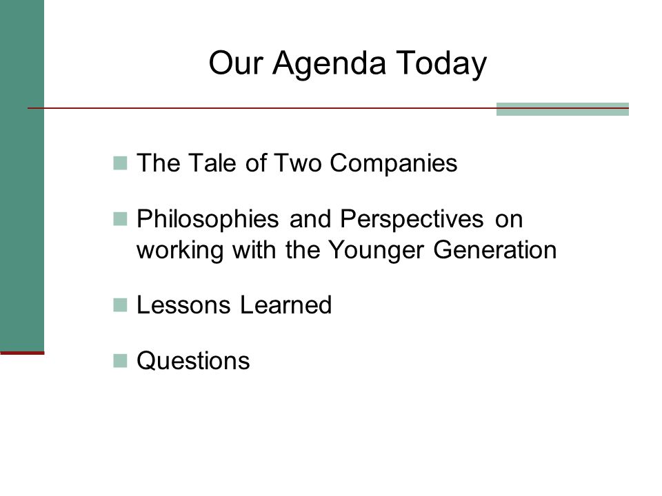 Our Agenda Today The Tale of Two Companies Philosophies and Perspectives on working with the Younger Generation Lessons Learned Questions