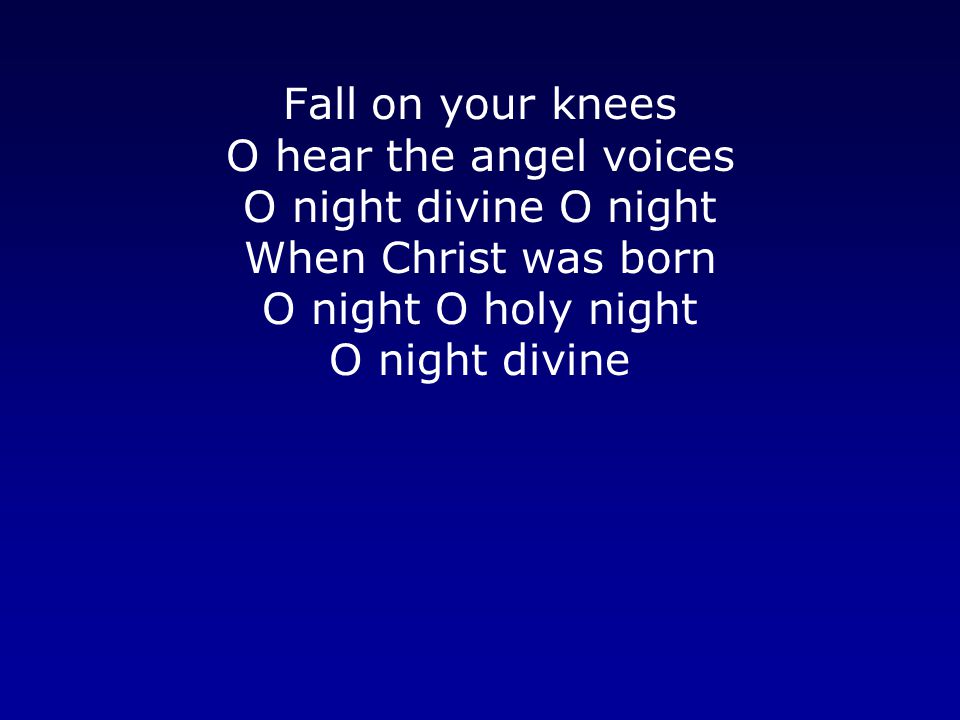 Fall on your knees O hear the angel voices O night divine O night When Christ was born O night O holy night O night divine