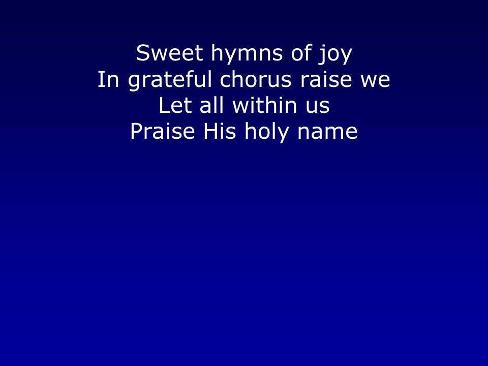 Sweet hymns of joy In grateful chorus raise we Let all within us Praise His holy name