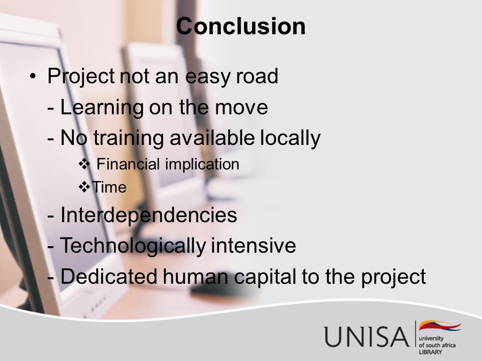 Conclusion Project not an easy road - Learning on the move - No training available locally  Financial implication  Time - Interdependencies - Technologically intensive - Dedicated human capital to the project