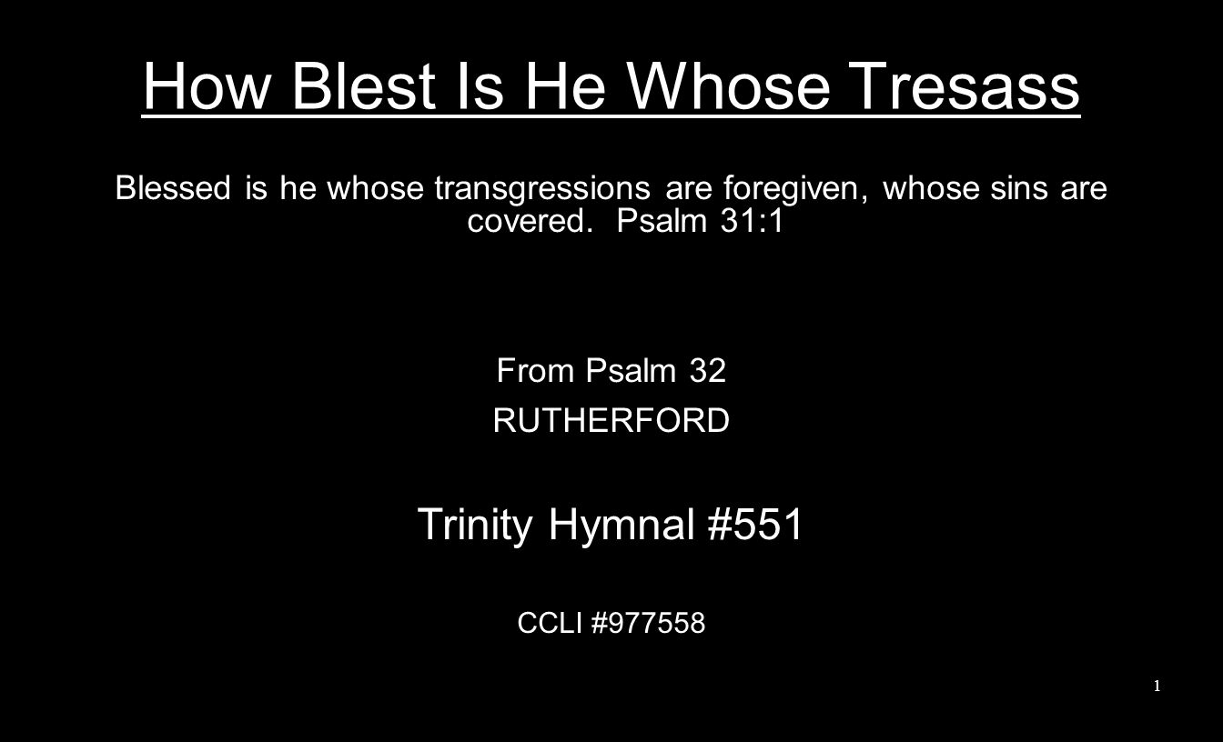 How Blest Is He Whose Tresass Blessed is he whose transgressions are foregiven, whose sins are covered.